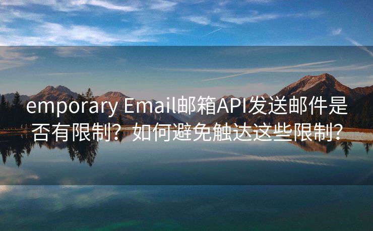 emporary Email邮箱API发送邮件是否有限制？如何避免触达这些限制？