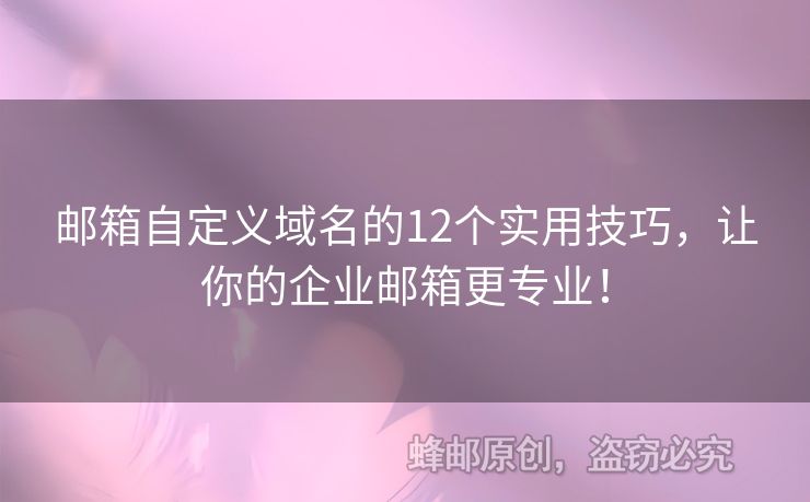 邮箱自定义域名的12个实用技巧，让你的企业邮箱更专业！