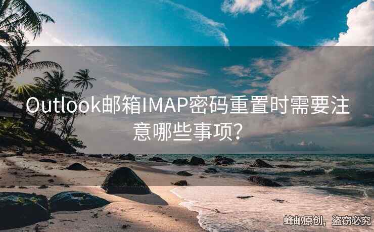 Outlook邮箱IMAP密码重置时需要注意哪些事项？