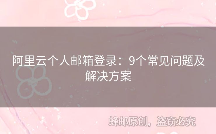 阿里云个人邮箱登录：9个常见问题及解决方案