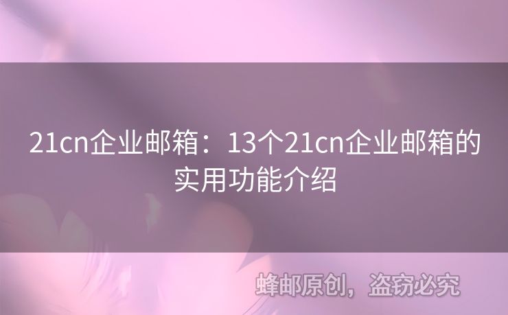 21cn企业邮箱：13个21cn企业邮箱的实用功能介绍