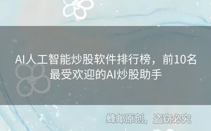 AI人工智能炒股软件排行榜，前10名最受欢迎的AI炒股助手