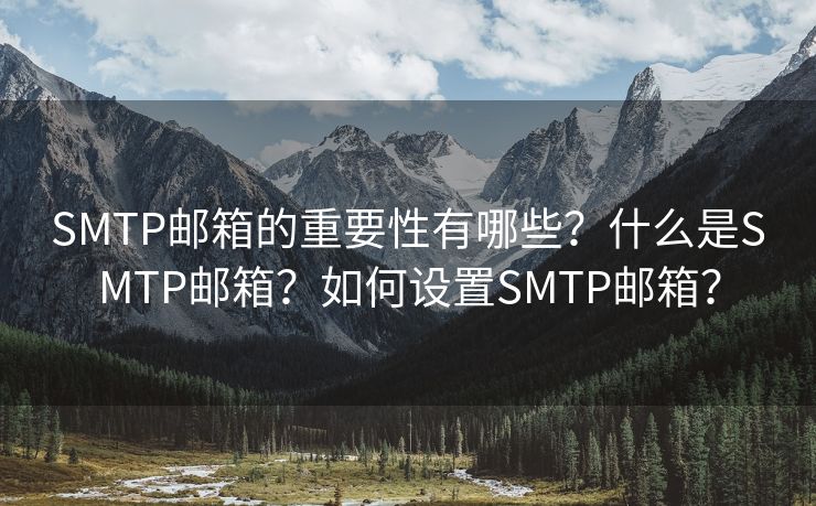 SMTP邮箱的重要性有哪些？什么是SMTP邮箱？如何设置SMTP邮箱？