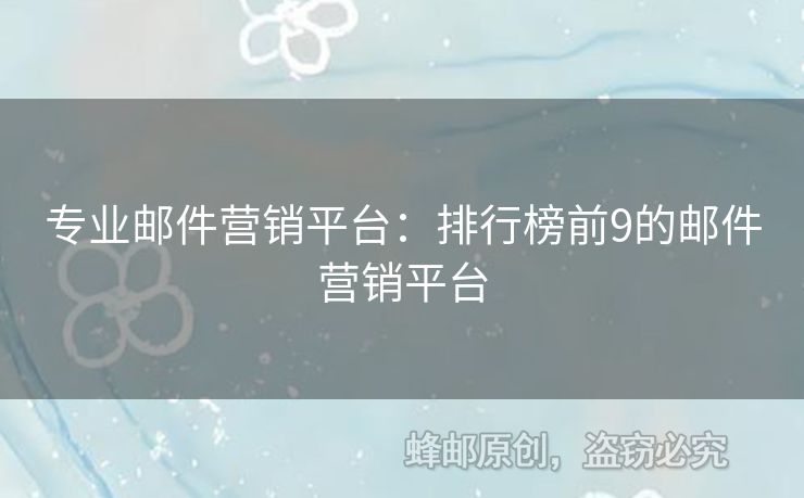 专业邮件营销平台：排行榜前9的邮件营销平台