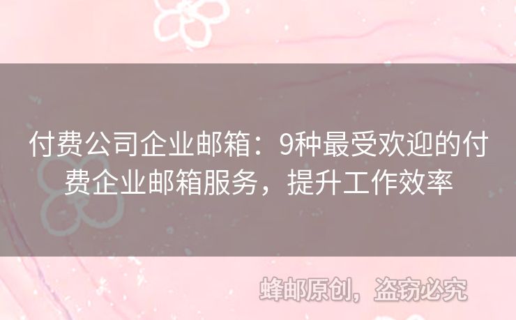 付费公司企业邮箱：9种最受欢迎的付费企业邮箱服务，提升工作效率