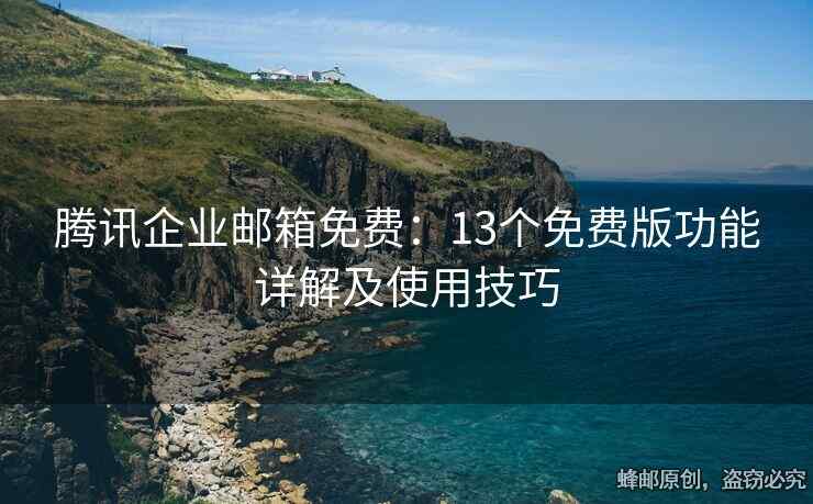 腾讯企业邮箱免费：13个免费版功能详解及使用技巧