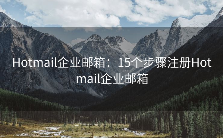 Hotmail企业邮箱：15个步骤注册Hotmail企业邮箱