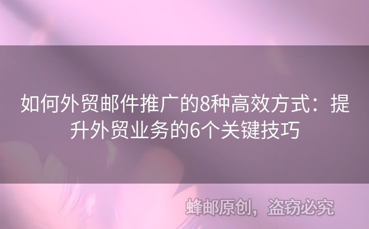 如何外贸邮件推广的8种高效方式：提升外贸业务的6个关键技巧