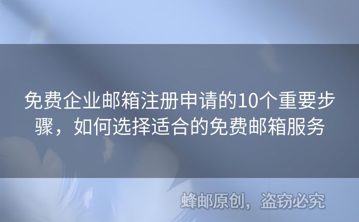 免费企业邮箱注册申请的10个重要步骤，如何选择适合的免费邮箱服务