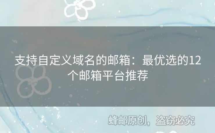 支持自定义域名的邮箱：最优选的12个邮箱平台推荐