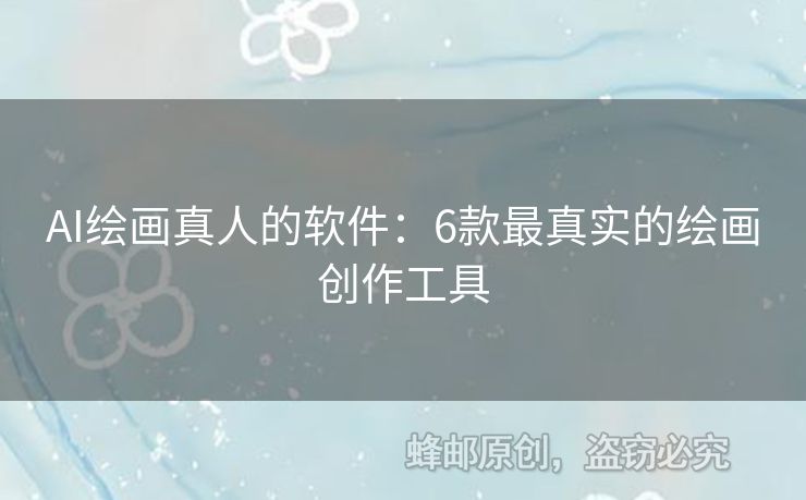 AI绘画真人的软件：6款最真实的绘画创作工具