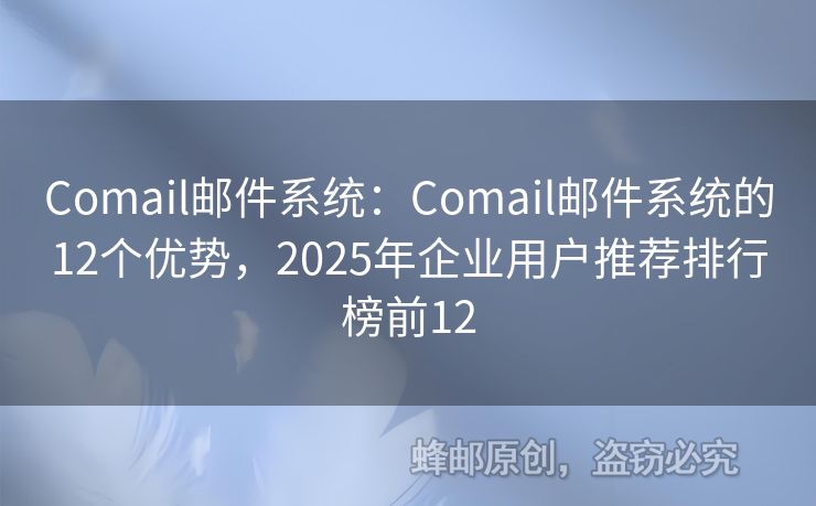 Comail邮件系统：Comail邮件系统的12个优势，2025年企业用户推荐排行榜前12