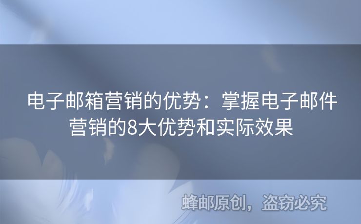 电子邮箱营销的优势：掌握电子邮件营销的8大优势和实际效果