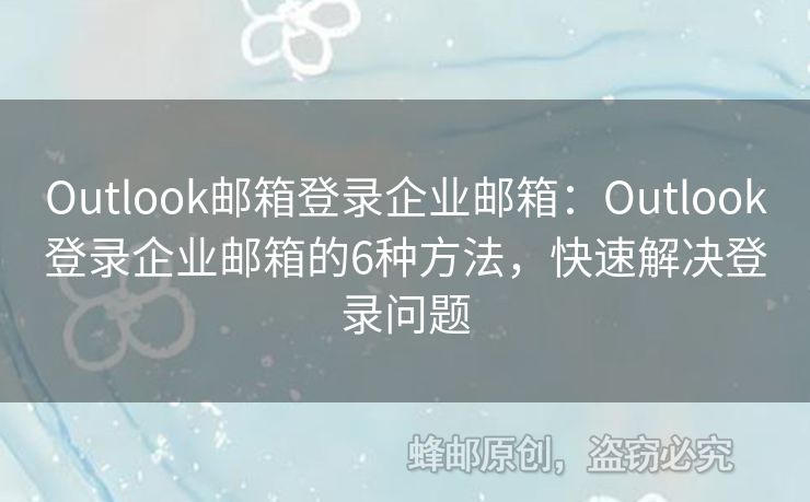 Outlook邮箱登录企业邮箱：Outlook登录企业邮箱的6种方法，快速解决登录问题