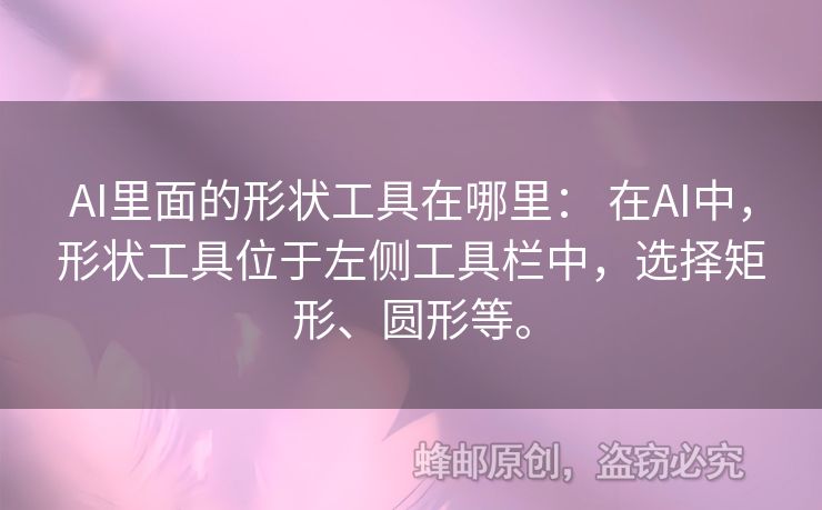 AI里面的形状工具在哪里： 在AI中，形状工具位于左侧工具栏中，选择矩形、圆形等。