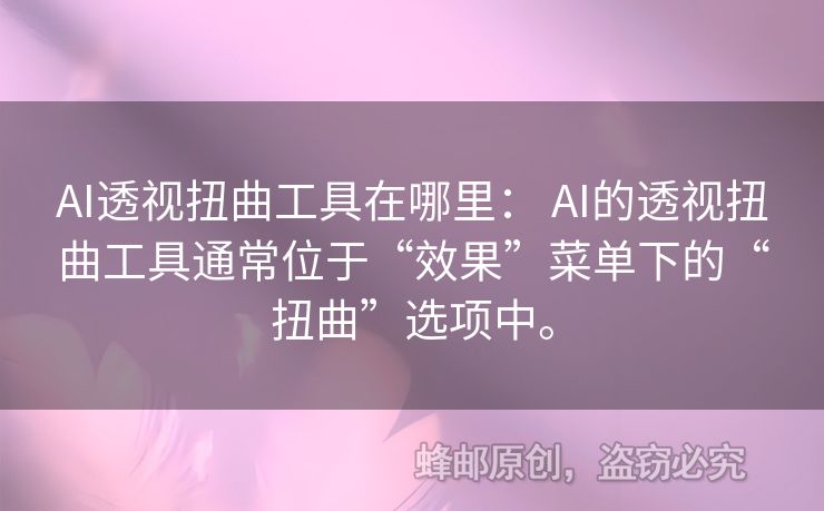 AI透视扭曲工具在哪里： AI的透视扭曲工具通常位于“效果”菜单下的“扭曲”选项中。