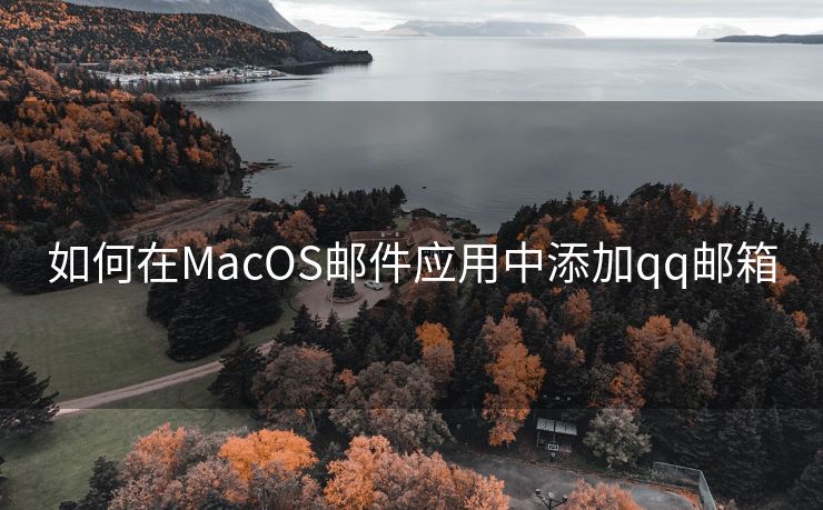 如何在MacOS邮件应用中添加qq邮箱