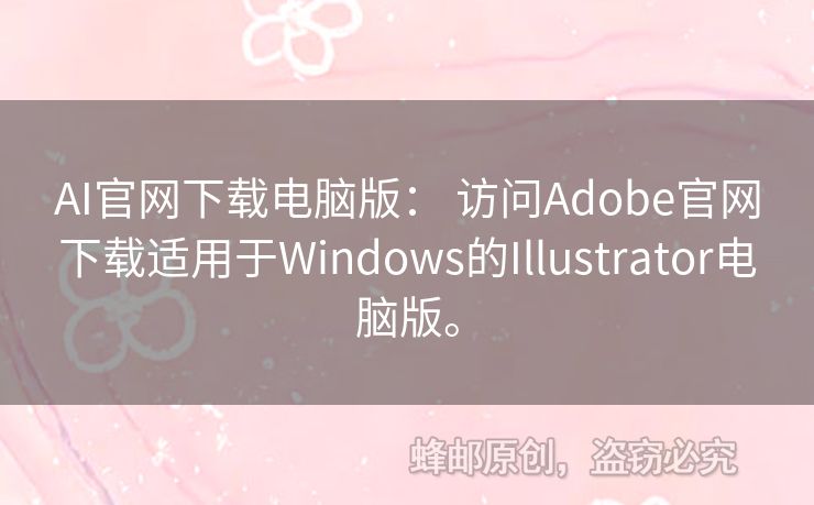 AI官网下载电脑版： 访问Adobe官网下载适用于Windows的Illustrator电脑版。