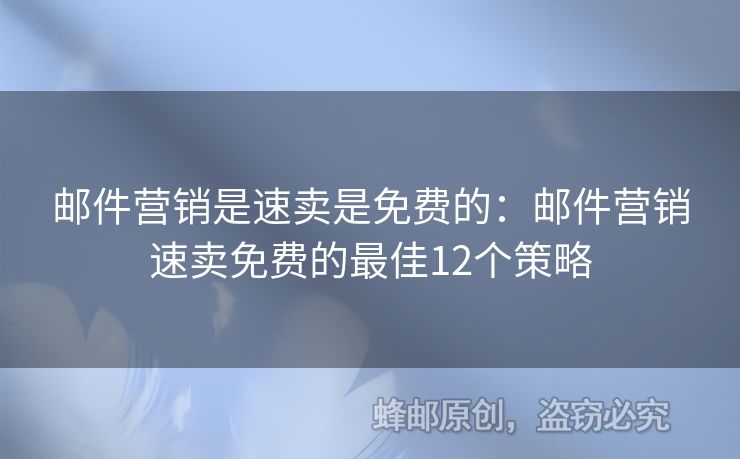 邮件营销是速卖是免费的：邮件营销速卖免费的最佳12个策略