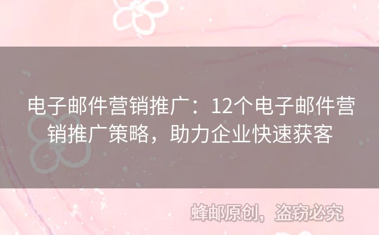 电子邮件营销推广：12个电子邮件营销推广策略，助力企业快速获客