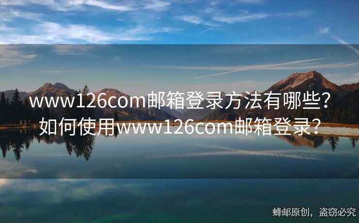 www126com邮箱登录方法有哪些？如何使用www126com邮箱登录？