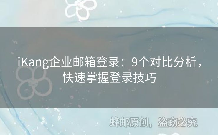 iKang企业邮箱登录：9个对比分析，快速掌握登录技巧