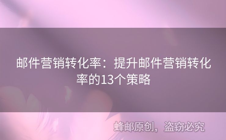 邮件营销转化率：提升邮件营销转化率的13个策略