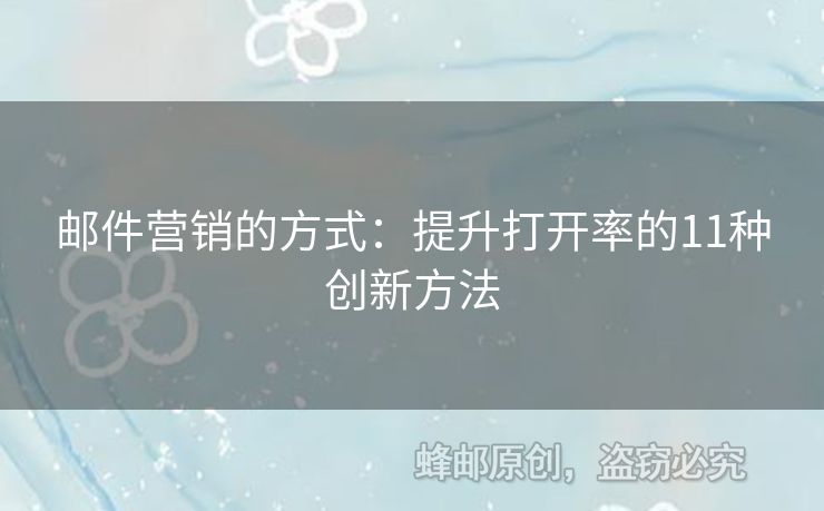 邮件营销的方式：提升打开率的11种创新方法