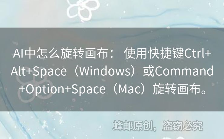 AI中怎么旋转画布： 使用快捷键Ctrl+Alt+Space（Windows）或Command+Option+Space（Mac）旋转画布。