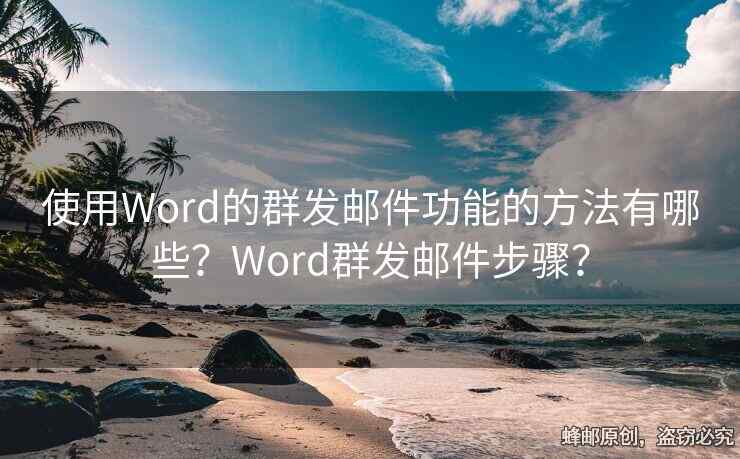 使用Word的群发邮件功能的方法有哪些？Word群发邮件步骤？