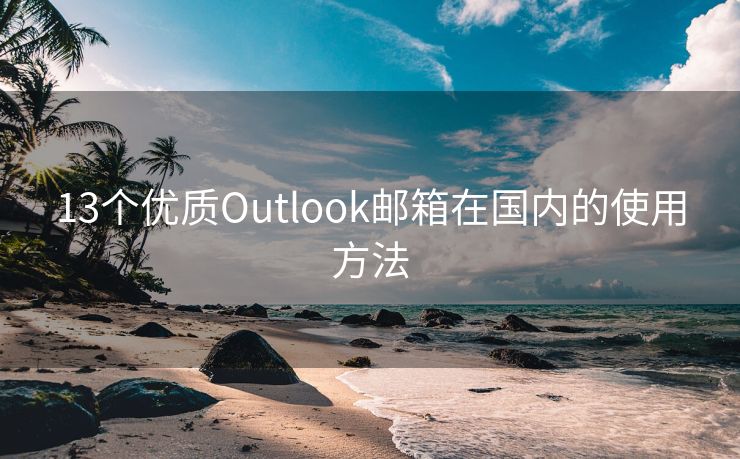 13个优质Outlook邮箱在国内的使用方法