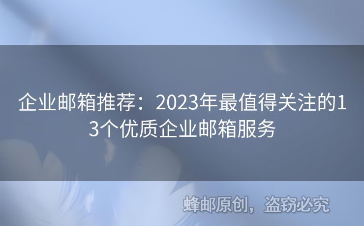 企业邮箱推荐：2023年最值得关注的13个优质企业邮箱服务