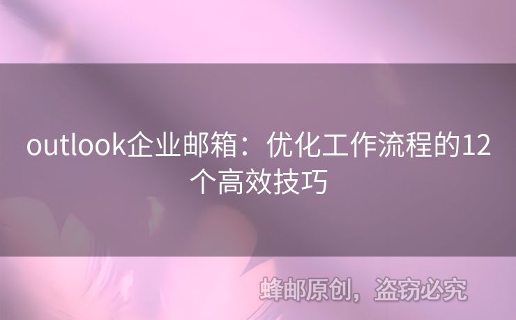 outlook企业邮箱：优化工作流程的12个高效技巧