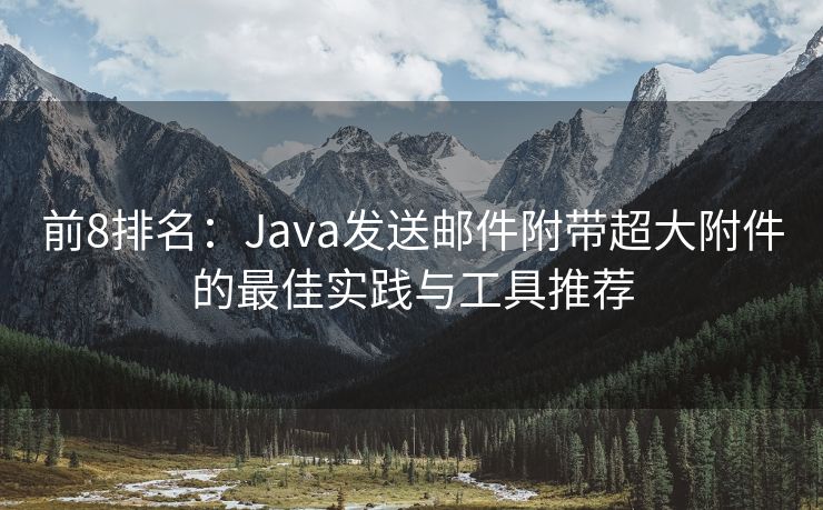 前8排名：Java发送邮件附带超大附件的最佳实践与工具推荐