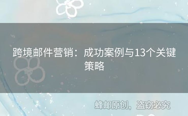 跨境邮件营销：成功案例与13个关键策略