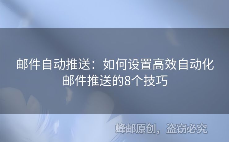 邮件自动推送：如何设置高效自动化邮件推送的8个技巧