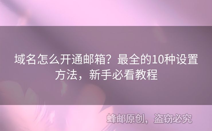 域名怎么开通邮箱？最全的10种设置方法，新手必看教程