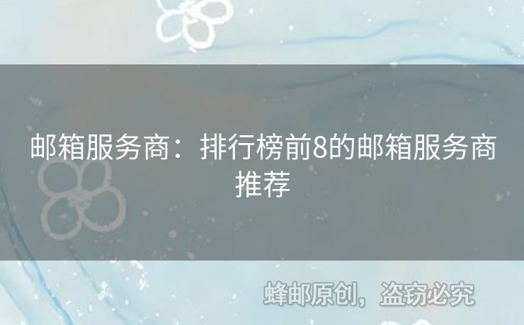 邮箱服务商：排行榜前8的邮箱服务商推荐