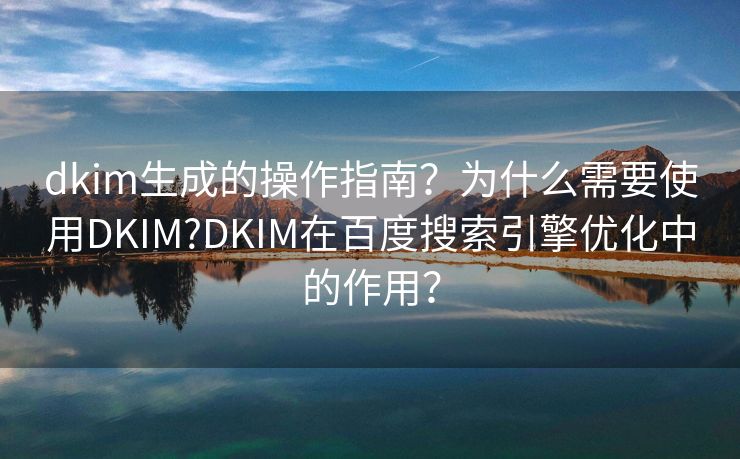 dkim生成的操作指南？为什么需要使用DKIM?DKIM在百度搜索引擎优化中的作用？