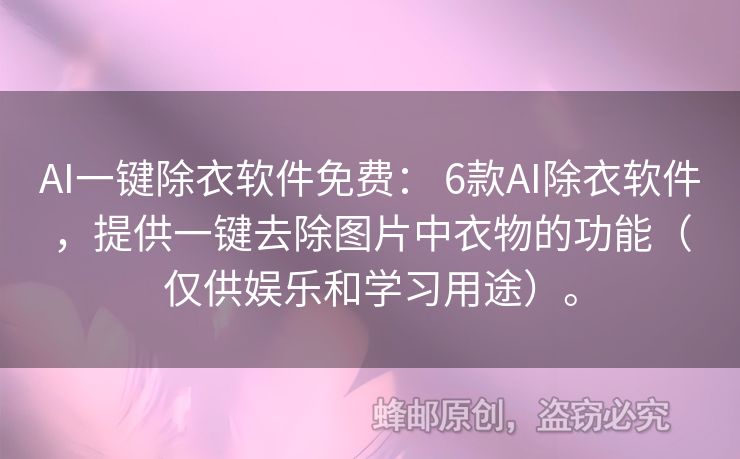 AI一键除衣软件免费： 6款AI除衣软件，提供一键去除图片中衣物的功能（仅供娱乐和学习用途）。