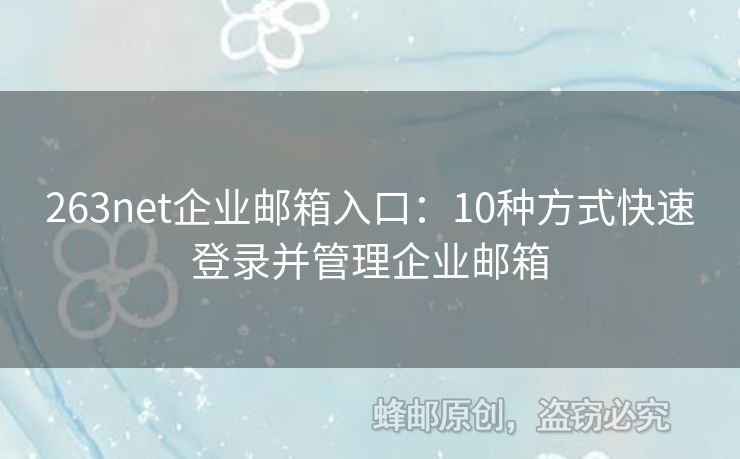 263net企业邮箱入口：10种方式快速登录并管理企业邮箱