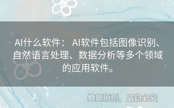 AI什么软件： AI软件包括图像识别、自然语言处理、数据分析等多个领域的应用软件。