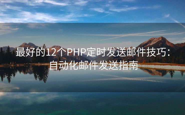 最好的12个PHP定时发送邮件技巧：自动化邮件发送指南