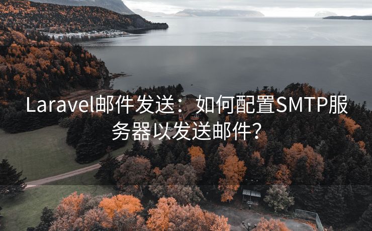 Laravel邮件发送：如何配置SMTP服务器以发送邮件？