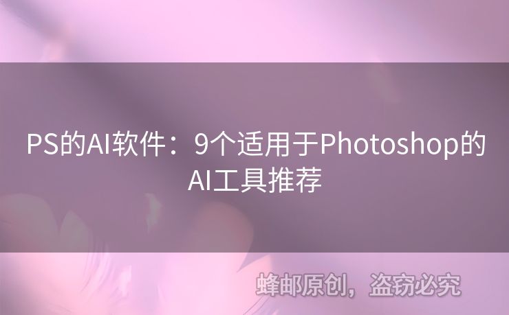 PS的AI软件：9个适用于Photoshop的AI工具推荐