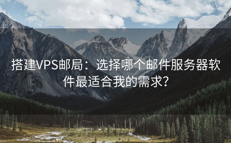 搭建VPS邮局：选择哪个邮件服务器软件最适合我的需求？