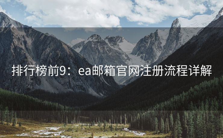 排行榜前9：ea邮箱官网注册流程详解