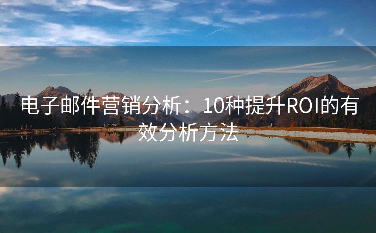 电子邮件营销分析：10种提升ROI的有效分析方法