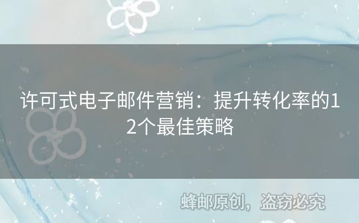 许可式电子邮件营销：提升转化率的12个最佳策略