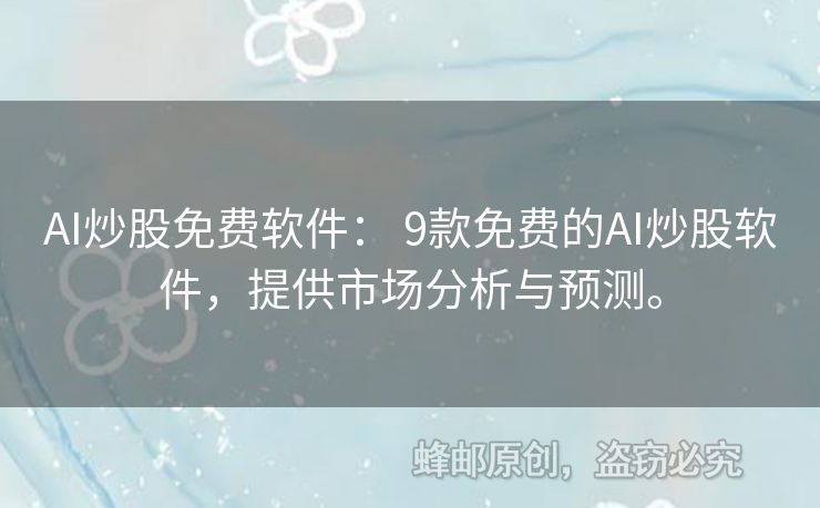 AI炒股免费软件： 9款免费的AI炒股软件，提供市场分析与预测。